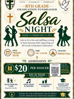 Friends and Family! , looking for a fun evening out while supporting a great cause? Grab your dancing shoes! Come enjoy a night off to laugh, connect, and dance to help our 8th graders celebrate! 💃🕺

​Here are the details:

​Date: Friday, October 16th. 📅
​Time: 7:00 PM – 9:30 PM. ⏰
​Location: Parish Hall. ⛪
​Admission: $20 in advance ($25 at the door). 🎟️

​What to Expect:
​Beginner-Friendly Salsa Class: 💃🕺 No dance experience needed. Come learn some fun moves in a welcoming space!

​Great Music & Dancing: 🎶 Kick back, socialize, and enjoy a lively evening with fellow parents 

​How to Pay:
Pre-pay via Venmo to @Grade8-Treasurer (Florezel Jose). Please label your payment SALSA with your name! 💸